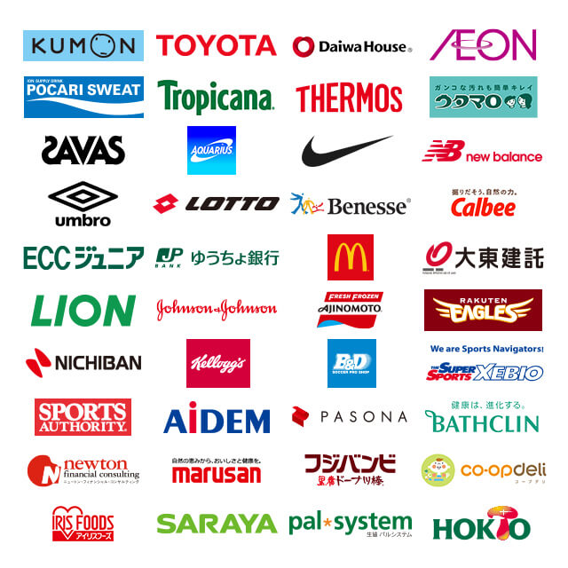 協賛企業一覧
KUMON
TOYOTA
大和ハウス
AEON
POCARI SWEAT
トロピカーナ
THERMOS
うたまろ
SAVAS
AQUARIUS
NIKE
new balance
UMBRO
Lotto
ベネッセ
カルビー
ECC
JP_BANK
マクドナルド
大東建託
LION
Johnson&Johnson
味の素冷凍食品
楽天イーグルス
ニチバン
Kellogg
B&D
ゼビオ
スポーツオーソリティ
AIDEM
パソナ
バスクリン
保険見直し本舗
マルサンアイ
フジバンビ
コープデリ
アイリスフーズ
SARAYA
パルシステム
ホクト