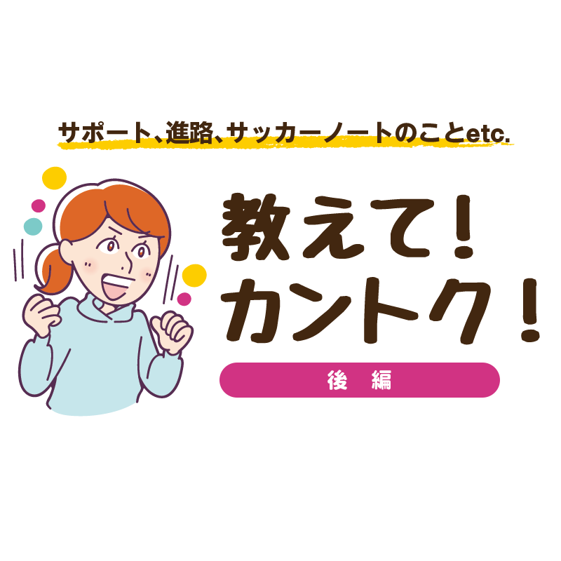 【教えて！カントク！】全国大会出場チームの監督に聞く、サッカーサポートのこと（後編）