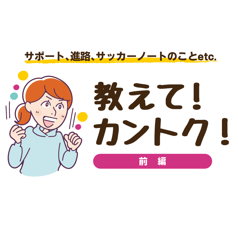 【教えて！カントク！】全国大会出場チームの監督に聞く、サッカーサポートのこと（前編）
