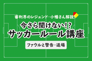 今さら聞けない！？サッカールール「ファウル（反則）と警告・退場」