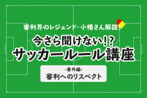 今さら聞けない！？サッカールール～番外編～「審判へのリスペクト」