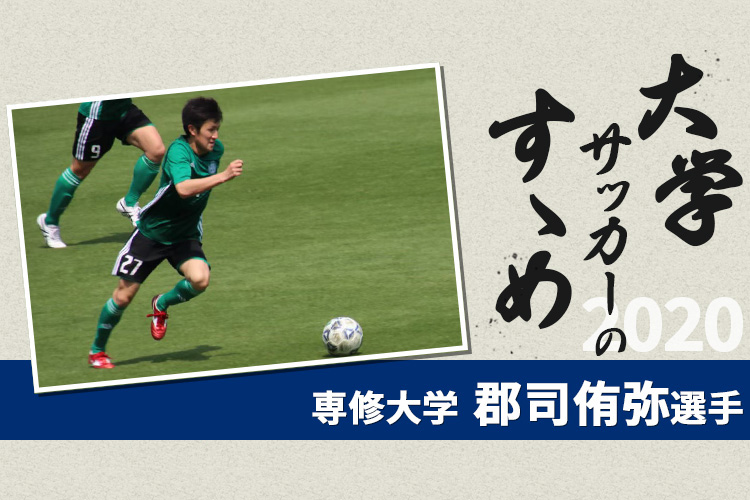 【大学サッカーのすゝめ 2020】専修大学 郡司侑弥選手