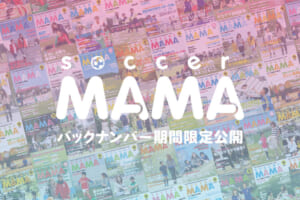 【期間限定】soccer MAMA バックナンバー公開(vol.29 – 32)
