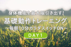 身体機能を最大限引き出す！基礎動作トレーニング1 〜毎朝10分カラダスイッチON～