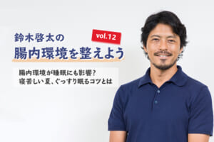 腸内環境が睡眠にも影響？寝苦しい夏、ぐっすり眠るコツとは【鈴木啓太の腸内環境を整えよう vol.12】