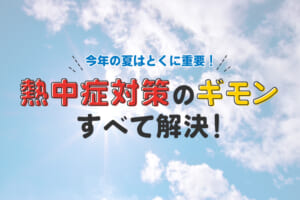 今年の夏はとくに重要！熱中症対策のギモンすべて解決！