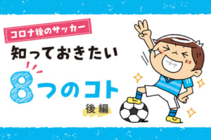 【コロナ後のサッカー】知っておきたい8つのこと －後編－