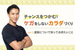 【チャンスをつかむ！ケガをしないカラダづくり】運動について知っておきたいこと