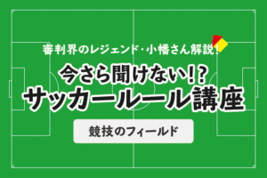 今さら聞けない！？サッカールール「競技のフィールド」
