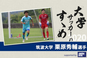 【大学サッカーのすゝめ 2020】筑波大学 栗原秀輔選手
