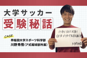 大学サッカー受験秘話 ～サッカー・勉強両立の極意～（早稲田大学／川野秀悟選手）