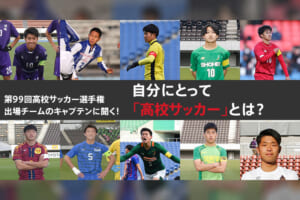 高校サッカー選手権出場チームのキャプテンに聞く！自分にとって「高校サッカー」とは？