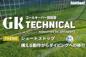 【GK TECHNICAL】シュートストップ／構える動作からダイビングへの移行