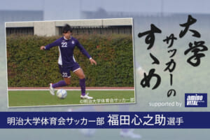 明治大学体育会サッカー部 福田心之助選手【大学サッカーのすゝめ 2021】