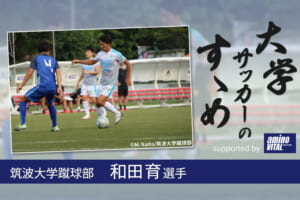 筑波大学蹴球部 和田育選手【大学サッカーのすゝめ 2021】