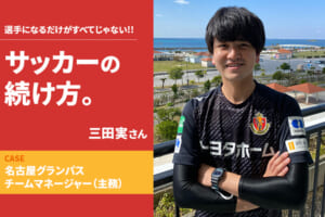 【サッカーの続け方】三田実（名古屋グランパス チームマネージャー 主務）