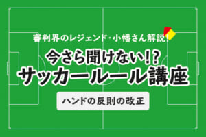 今さら聞けない！？サッカールール「ハンドの反則の改正」