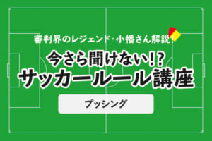 今さら聞けない！？サッカールール「プッシング」