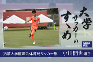 拓殖大学麗澤会体育局サッカー部 小川開世選手【大学サッカーのすゝめ 2021】