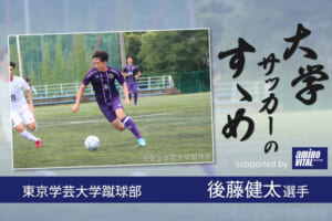 東京学芸大学蹴球部 後藤健太選手【大学サッカーのすゝめ 2021】