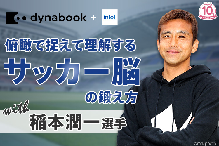 Dynabook&Intel presents 俯瞰で捉えて理解する サッカー脳の鍛え方 with 稲本潤一選手