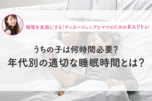 【睡眠時間×ジュニア世代】うちの子は何時間必要？年代別の適切な睡眠時間とは？