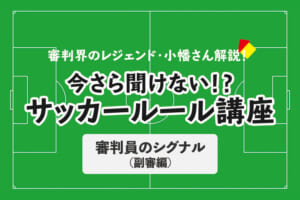 今さら聞けない！？サッカールール「審判員のシグナル（副審編）」
