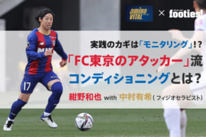 「FC東京のアタッカー」流コンディショニングとは？ 紺野和也 with 中村有希