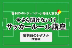 今さら聞けない！？サッカールール「審判員のシグナル（主審編）」