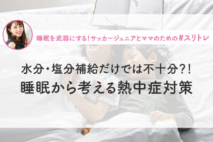 【睡眠×熱中症】水分・塩分補給だけでは不十分？！睡眠から考える熱中症対策
