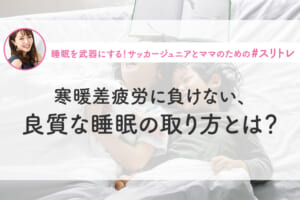 【睡眠×寒暖差】寒暖差疲労に負けない、良質な睡眠のとり方とは？