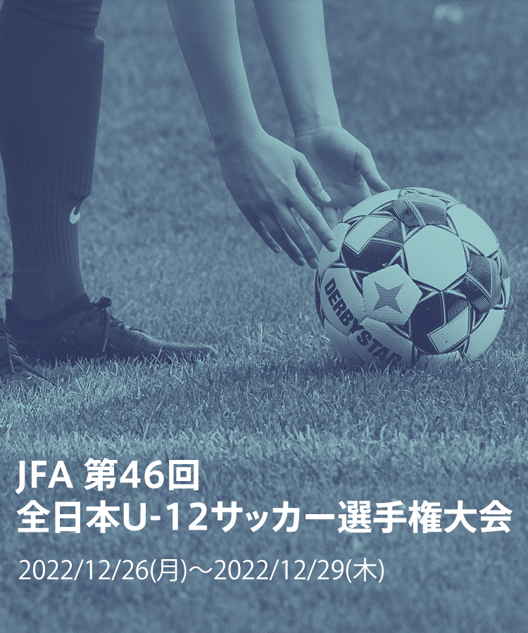 JFA 第46回全日本U-12サッカー選手権大会2022/12/26(月)~2022/12/29(木)