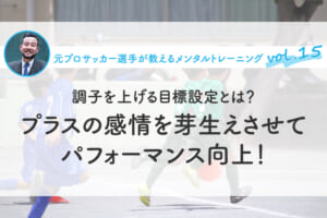 調子を上げる目標設定とは？プラスの感情を芽生えさせてパフォーマンス向上！