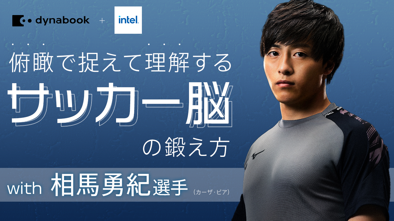 Dynabook&Intel presents 俯瞰で捉えて理解する サッカー脳の鍛え方 with 相馬勇紀選手
