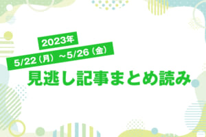 2023年5/22（月）〜5/26（金）見逃し記事まとめ読み