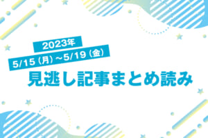 2023年5/15（月）〜5/19（金）見逃し記事まとめ読み