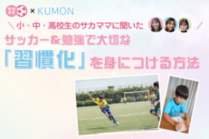 小・中・高校生のサカママに聞いた！サッカー＆勉強で大切な「習慣化」を身につける方法