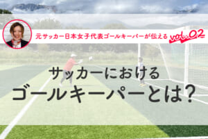 第2回 サッカーにおけるゴールキーパーとは