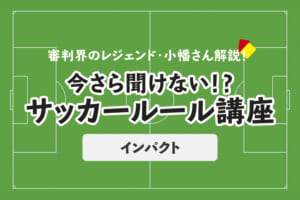 今さら聞けない！？サッカールール「インパクト」