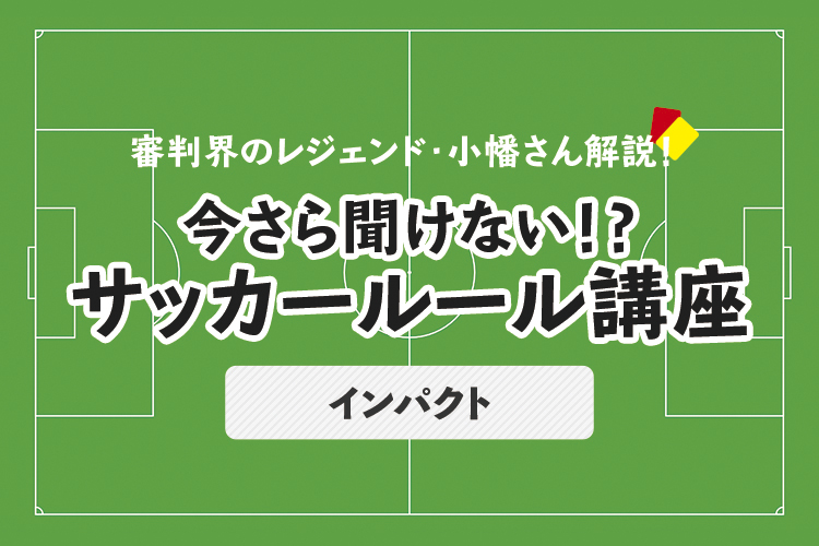 今さら聞けない！？サッカールール「インパクト」