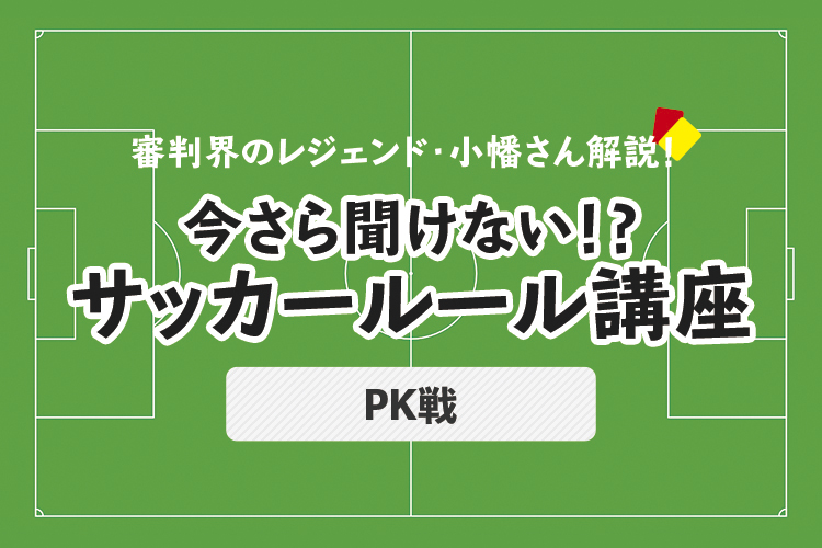 今さら聞けない！？サッカールール「PK戦」