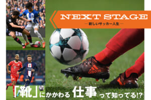 NEXT STAGE -新しいサッカー人生ー 「靴」にかかわる仕事って知ってる！？