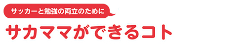 サッカーと勉強の両立のためにサカママができるコト