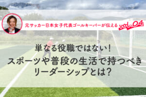 第4回『単なる役職ではない！ スポーツや普段の生活で持つべきリーダーシップとは？』
