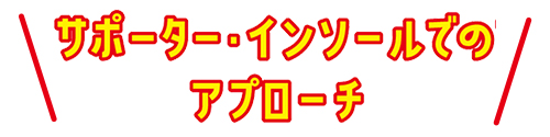 サポーター・インソールでのアプローチ