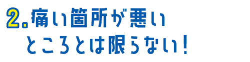 02.痛い箇所が悪いところとは限らない！