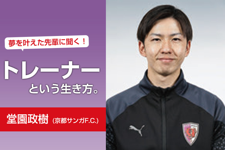 夢を叶えた先輩に聞く！トレーナーという生き方。（堂園政樹 京都サンガF.C.）