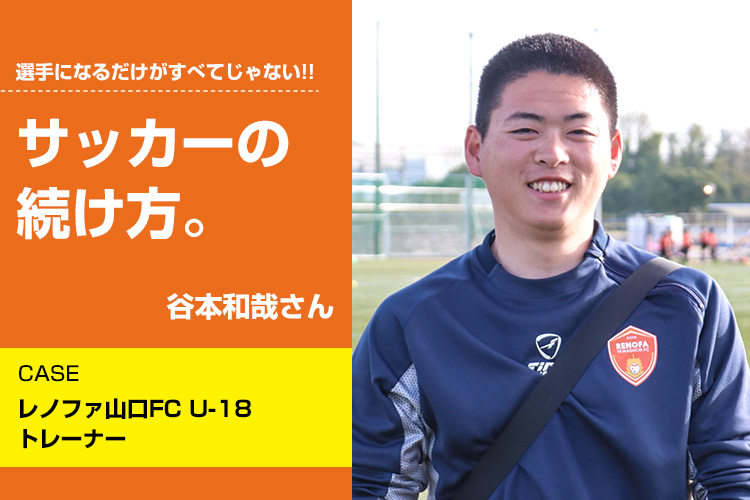 【サッカーの続け方】谷本和哉（レノファ山口FC U-18 トレーナー）