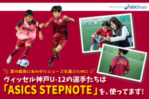 ヴィッセル神戸U-12の選手たちは、シューズ選びに「ASICS STEPNOTE」を使ってます！