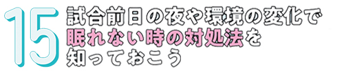 15.試合前日の夜や環境の変化で眠れない時の対処法を知っておこう